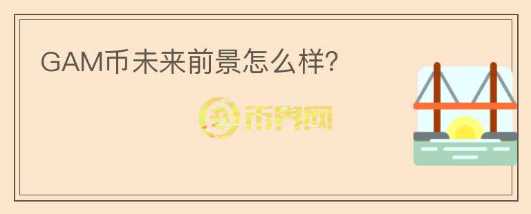 GAM幣未來前景怎么樣？
