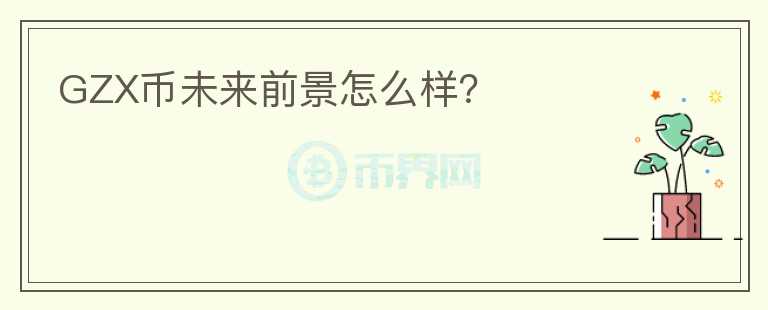 GZX幣未來前景怎么樣？