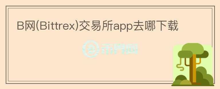 B網(Bittrex)交易所app去哪下載