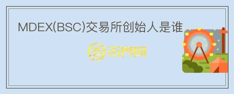 MDEX(BSC)交易所創(chuàng)始人是誰