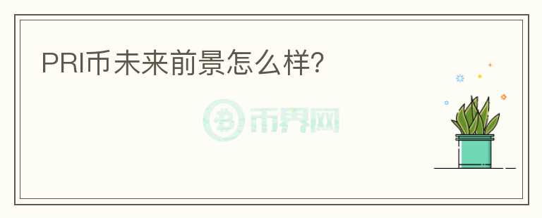 PRI幣未來(lái)前景怎么樣？
