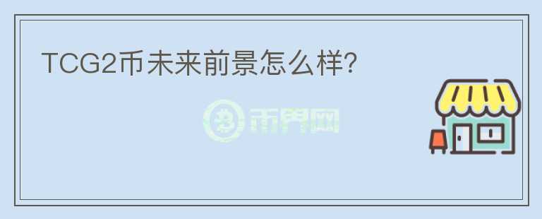 TCG2幣未來前景怎么樣？