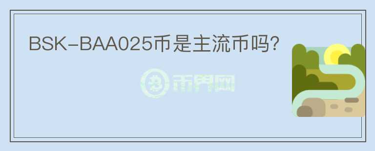 BSK-BAA025幣是主流幣嗎？