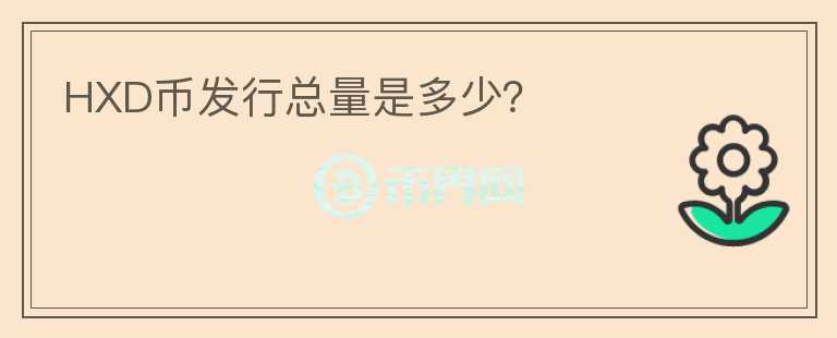 HXD幣發(fā)行總量是多少？