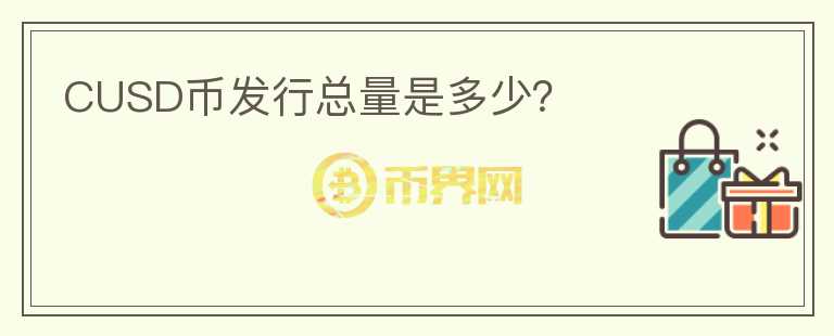 CUSD幣發(fā)行總量是多少？