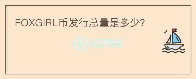 FOXGIRL幣發(fā)行總量是多少？