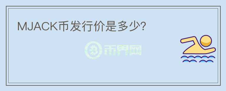 MJACK幣發(fā)行價是多少?
