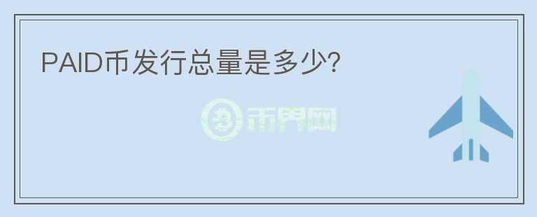 PAID幣發(fā)行總量是多少？