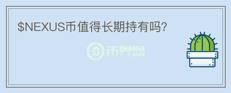 $NEXUS幣值得長(zhǎng)期持有嗎？