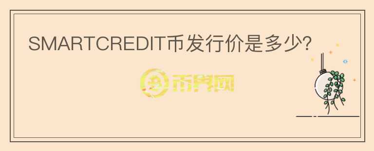 SMARTCREDIT幣發(fā)行價(jià)是多少？