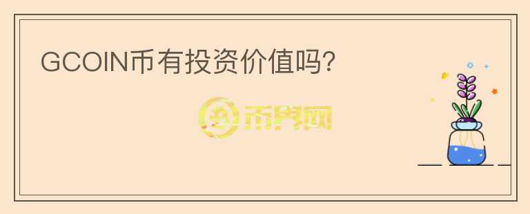 GCOIN幣有投資價(jià)值嗎？