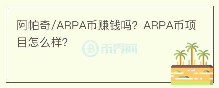 阿帕奇/ARPA幣賺錢嗎？ARPA幣項(xiàng)目怎么樣？