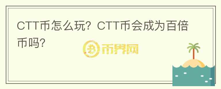 CTT幣怎么玩？CTT幣會成為百倍幣嗎？