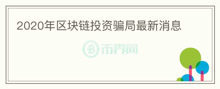 2020年區(qū)塊鏈投資騙局最新消息