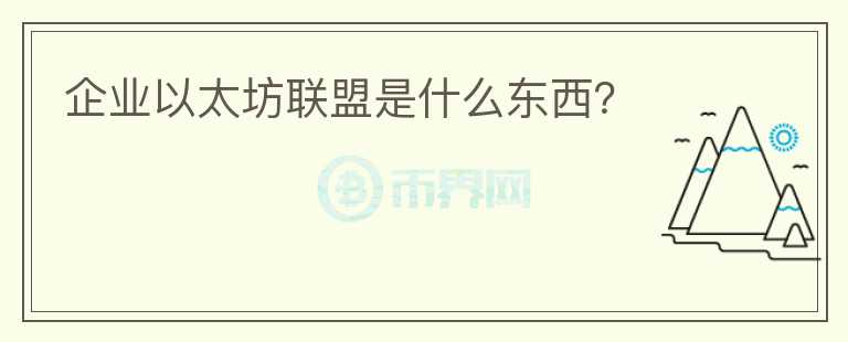 企業(yè)以太坊聯(lián)盟是什么東西？