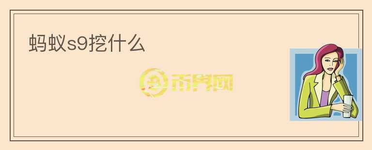 螞蟻s9挖什么