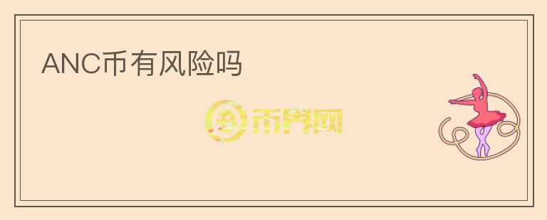 ANC幣有風(fēng)險(xiǎn)嗎