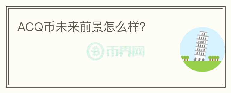 ACQ幣未來前景怎么樣？