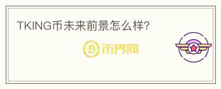 TKING幣未來(lái)前景怎么樣？