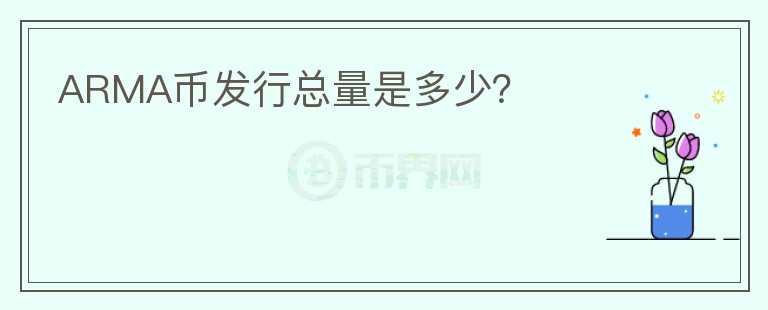 ARMA幣發(fā)行總量是多少？