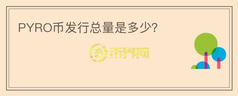 PYRO幣發(fā)行總量是多少？