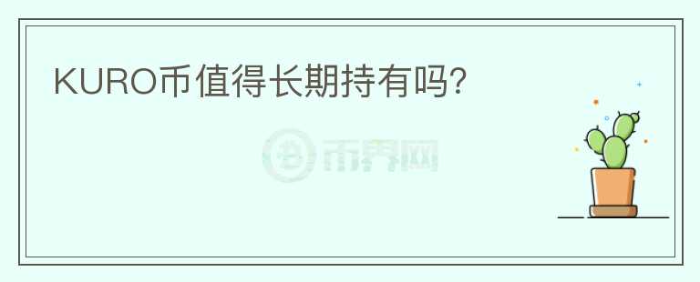KURO幣值得長(zhǎng)期持有嗎？