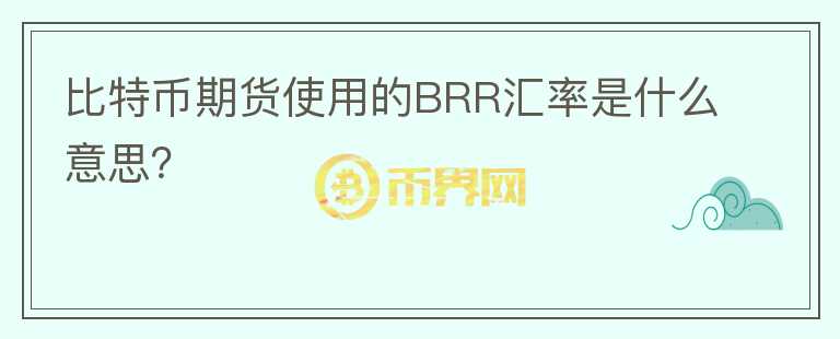 比特幣期貨使用的BRR匯率是什么意思？