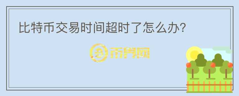 比特幣交易時間超時了怎么辦？