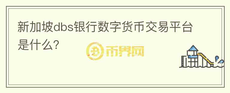 新加坡dbs銀行數(shù)字貨幣交易平臺是什么？