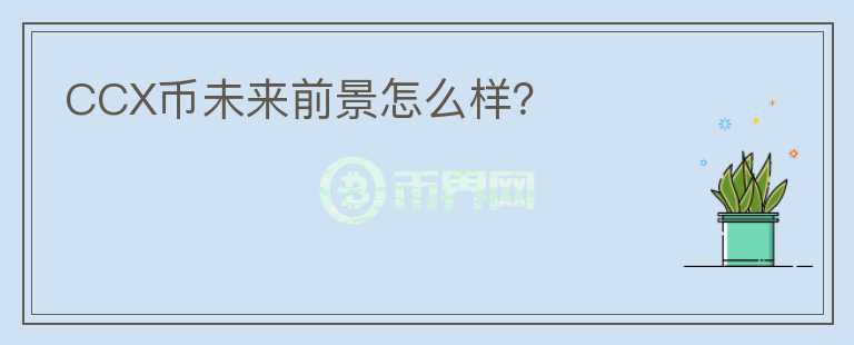 CCX幣未來前景怎么樣？