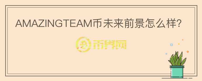 AMAZINGTEAM幣未來前景怎么樣？