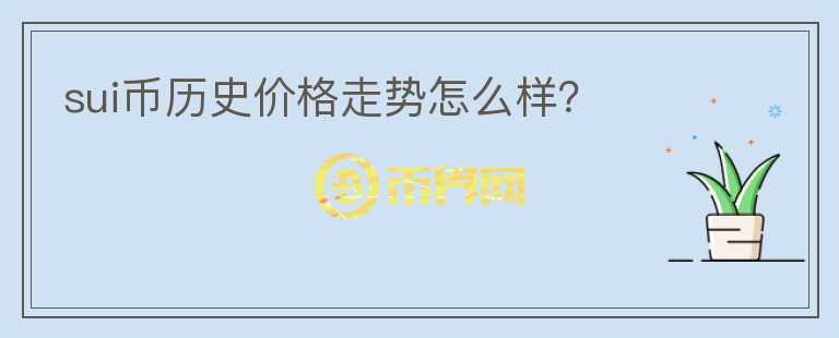 SUI幣歷史價(jià)格走勢(shì)怎么樣？