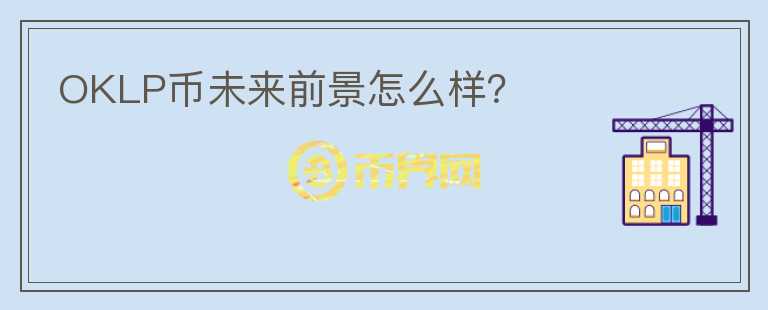 OKLP幣未來前景怎么樣？