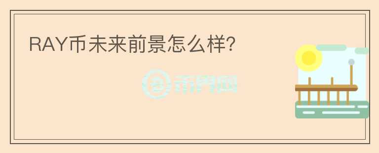 RAY幣未來前景怎么樣？