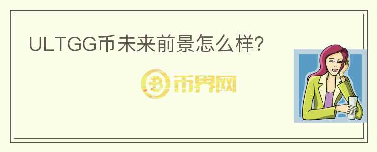ULTGG幣未來前景怎么樣？