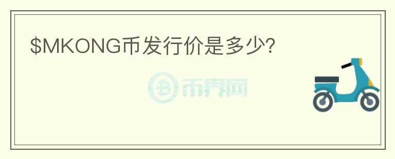 $MKONG幣發(fā)行價是多少？