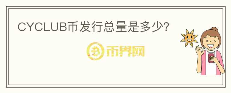 CYCLUB幣發(fā)行總量是多少？