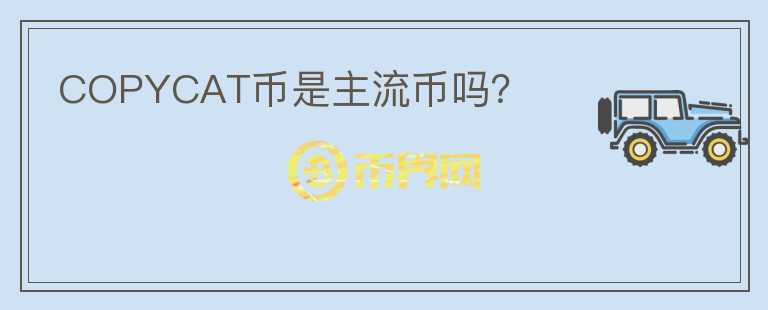 COPYCAT幣是主流幣嗎？