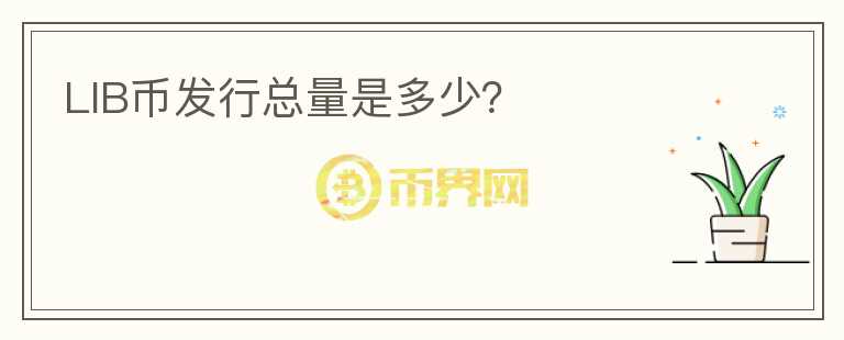 LIB幣發(fā)行總量是多少？