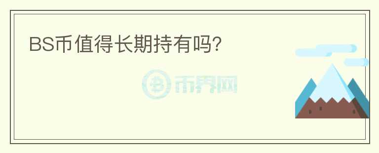 BS幣值得長(zhǎng)期持有嗎？