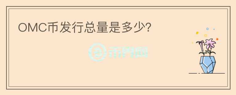 OMC幣發(fā)行總量是多少？