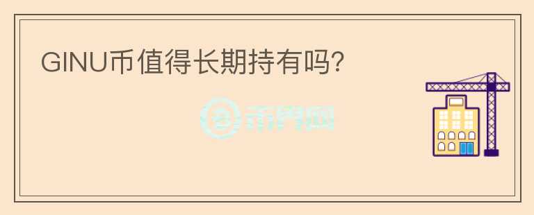 GINU幣值得長(zhǎng)期持有嗎？