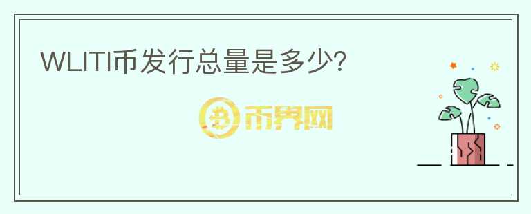 WLITI幣發(fā)行總量是多少？