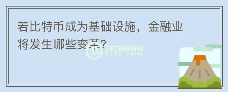 若比特幣成為基礎(chǔ)設(shè)施，金融業(yè)將發(fā)生哪些變革？