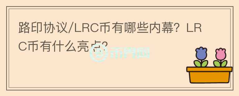 路印協(xié)議/LRC幣有哪些內(nèi)幕？LRC幣有什么亮點(diǎn)？