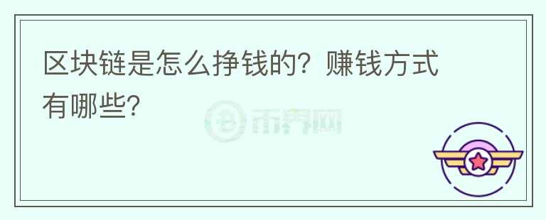 區(qū)塊鏈?zhǔn)窃趺磼赍X的？賺錢方式有哪些？