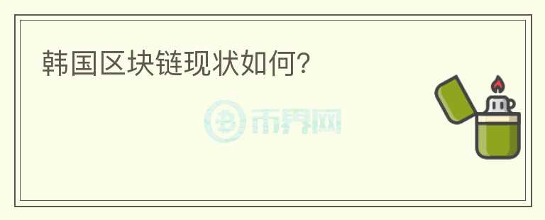 韓國區(qū)塊鏈現(xiàn)狀如何？