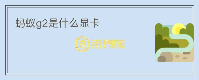 螞蟻g2是什么顯卡