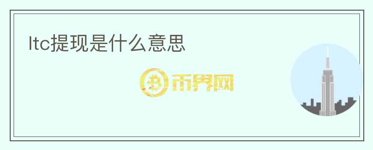 ltc提現(xiàn)是什么意思