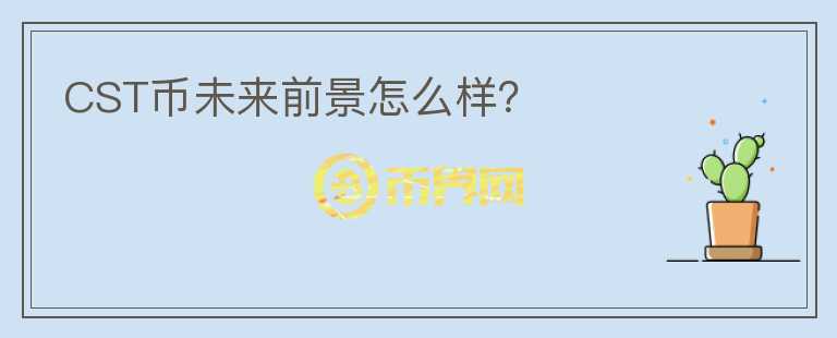 CST幣未來(lái)前景怎么樣？